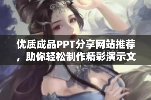 优质成品PPT分享网站推荐，助你轻松制作精彩演示文稿