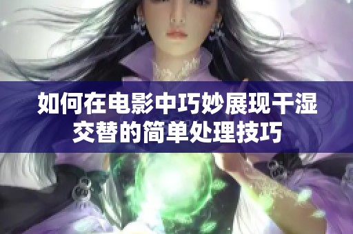 如何在电影中巧妙展现干湿交替的简单处理技巧