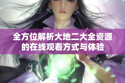 全方位解析大地二大全资源的在线观看方式与体验