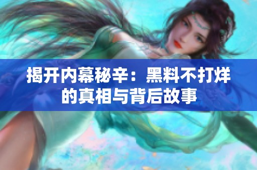 揭开内幕秘辛：黑料不打烊的真相与背后故事