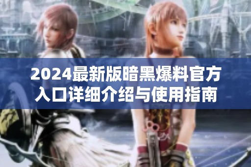 2024最新版暗黑爆料官方入口详细介绍与使用指南