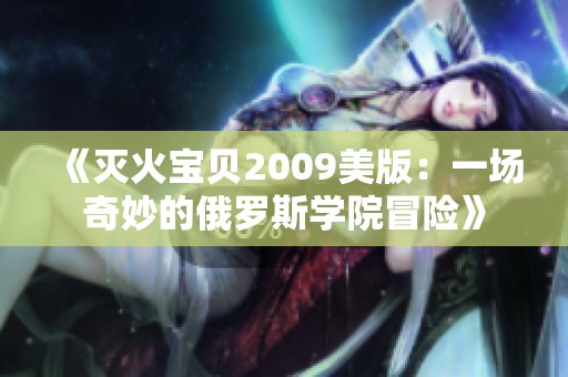《灭火宝贝2009美版：一场奇妙的俄罗斯学院冒险》