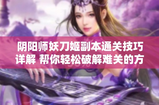 阴阳师妖刀姬副本通关技巧详解 帮你轻松破解难关的方法与策略
