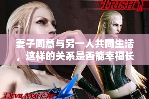 妻子同意与另一人共同生活，这样的关系是否能幸福长久
