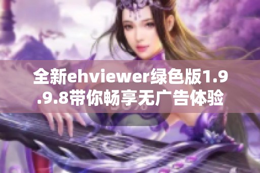 全新ehviewer绿色版1.9.9.8带你畅享无广告体验