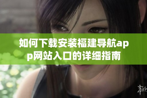 如何下载安装福建导航app网站入口的详细指南