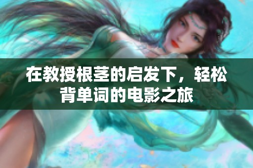 在教授根茎的启发下，轻松背单词的电影之旅