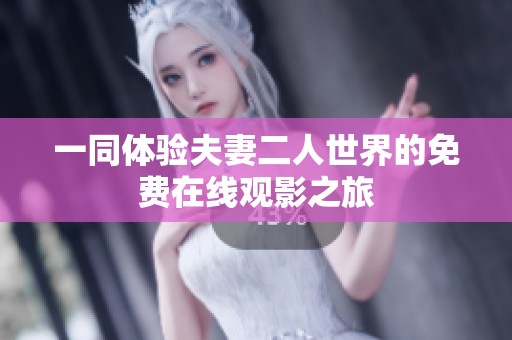 一同体验夫妻二人世界的免费在线观影之旅