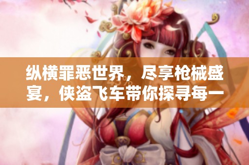 纵横罪恶世界，尽享枪械盛宴，侠盗飞车带你探寻每一款心仪武器！