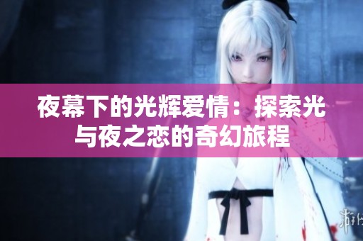 夜幕下的光辉爱情：探索光与夜之恋的奇幻旅程
