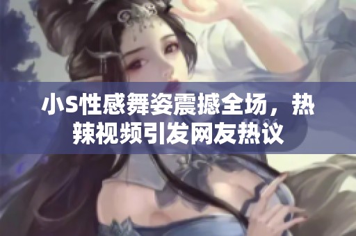 小S性感舞姿震撼全场，热辣视频引发网友热议