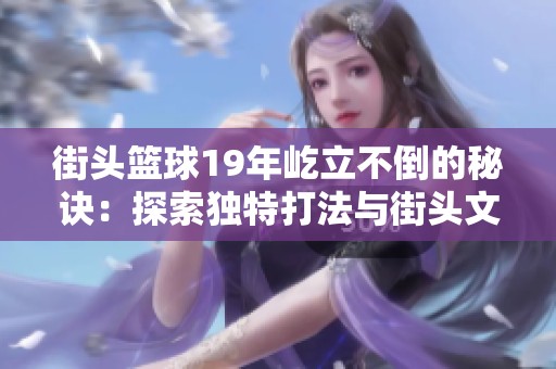 街头篮球19年屹立不倒的秘诀：探索独特打法与街头文化的深厚传承