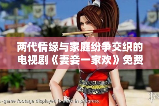 两代情缘与家庭纷争交织的电视剧《妻妾一家欢》免费观看攻略