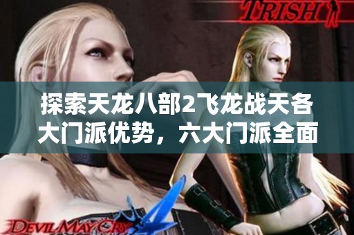 探索天龙八部2飞龙战天各大门派优势，六大门派全面解析与攻略分享