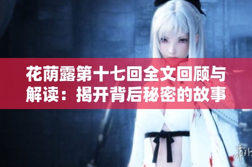 花荫露第十七回全文回顾与解读：揭开背后秘密的故事