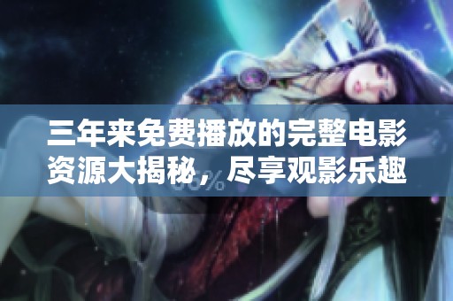三年来免费播放的完整电影资源大揭秘，尽享观影乐趣