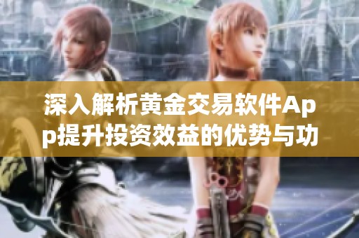 深入解析黄金交易软件App提升投资效益的优势与功能