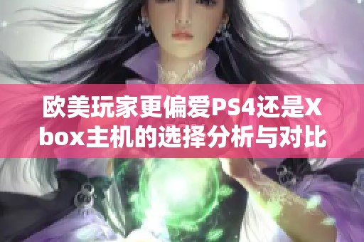 欧美玩家更偏爱PS4还是Xbox主机的选择分析与对比