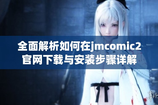 全面解析如何在jmcomic2官网下载与安装步骤详解