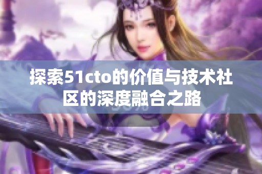 探索51cto的价值与技术社区的深度融合之路