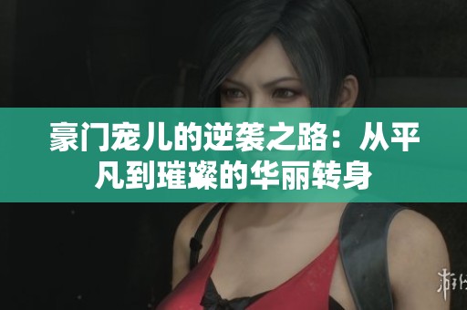 豪门宠儿的逆袭之路：从平凡到璀璨的华丽转身