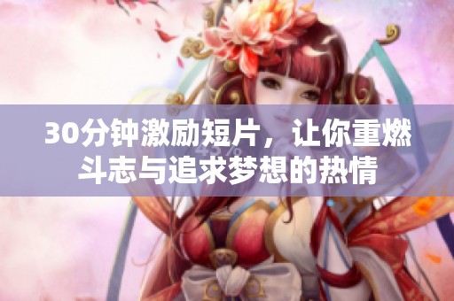 30分钟激励短片，让你重燃斗志与追求梦想的热情