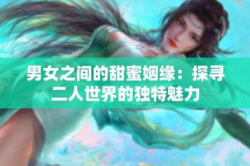 男女之间的甜蜜姻缘：探寻二人世界的独特魅力