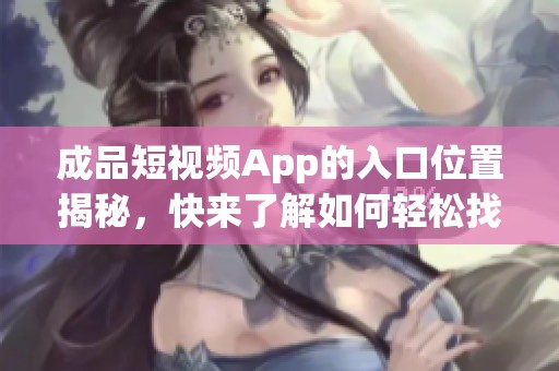 成品短视频App的入口位置揭秘，快来了解如何轻松找到它