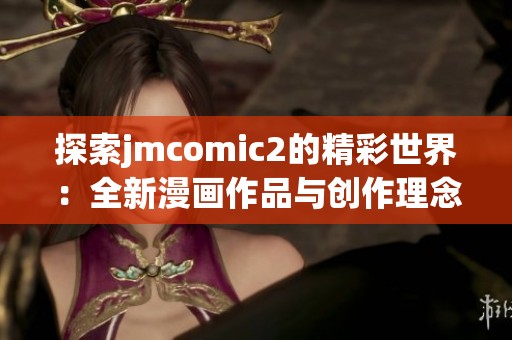 探索jmcomic2的精彩世界：全新漫画作品与创作理念解析