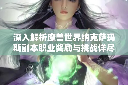 深入解析魔兽世界纳克萨玛斯副本职业奖励与挑战详尽攻略与必备技巧分享