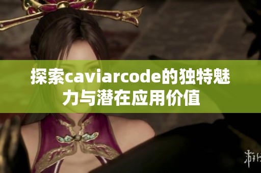 探索caviarcode的独特魅力与潜在应用价值