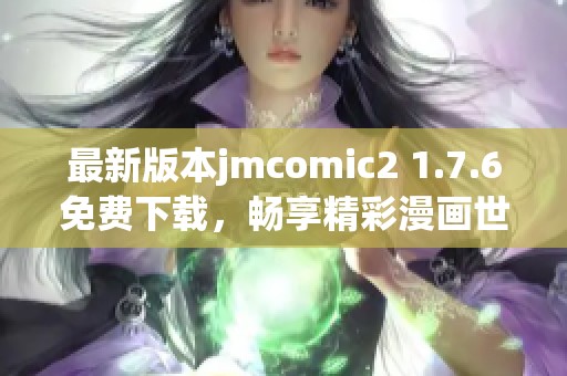 最新版本jmcomic2 1.7.6免费下载，畅享精彩漫画世界