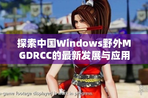 探索中国Windows野外MGDRCC的最新发展与应用潜力