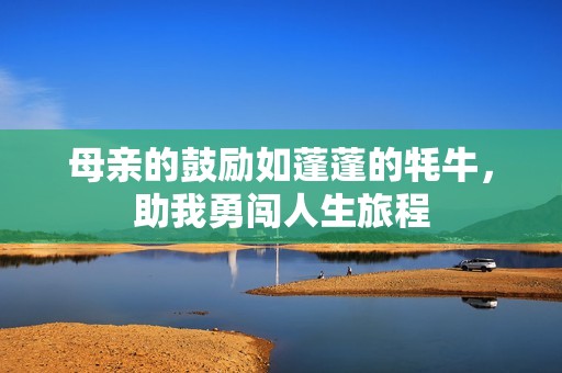 母亲的鼓励如蓬蓬的牦牛，助我勇闯人生旅程