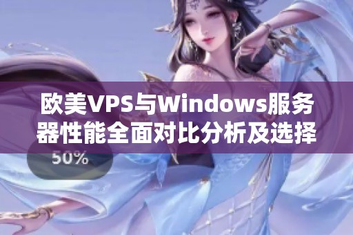 欧美VPS与Windows服务器性能全面对比分析及选择建议