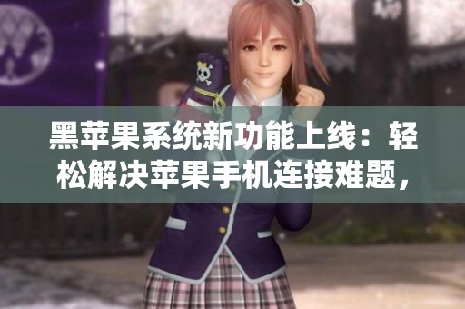 黑苹果系统新功能上线：轻松解决苹果手机连接难题，让用户体验更畅快