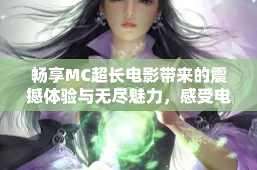 畅享MC超长电影带来的震撼体验与无尽魅力，感受电影的精彩与深度