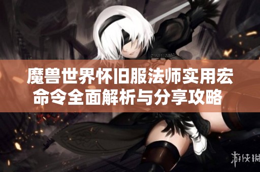 魔兽世界怀旧服法师实用宏命令全面解析与分享攻略 肯 fun