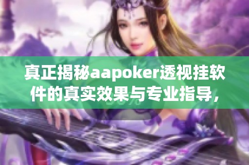 真正揭秘aapoker透视挂软件的真实效果与专业指导，让你轻松掌握技巧