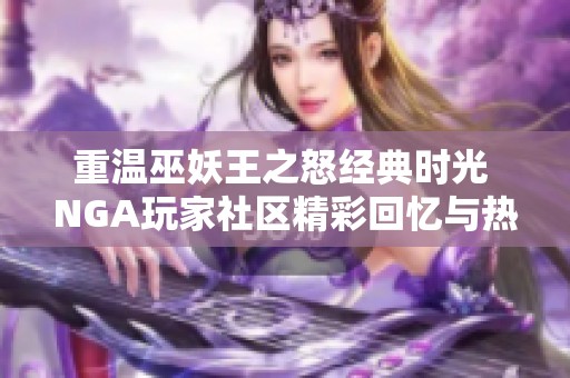 重温巫妖王之怒经典时光 NGA玩家社区精彩回忆与热烈讨论集锦