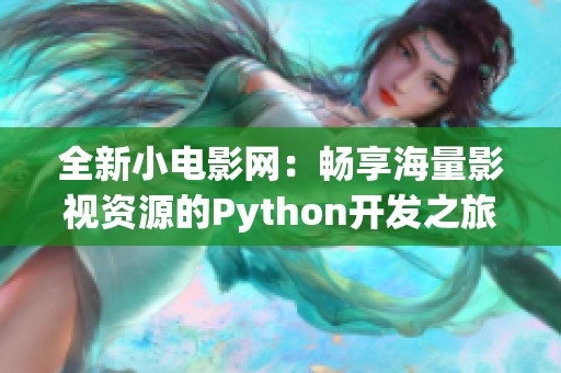 全新小电影网：畅享海量影视资源的Python开发之旅