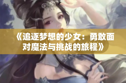 《追逐梦想的少女：勇敢面对魔法与挑战的旅程》