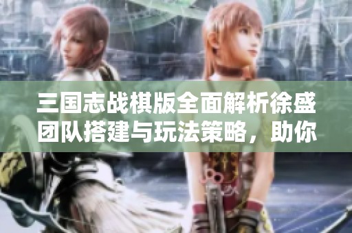 三国志战棋版全面解析徐盛团队搭建与玩法策略，助你轻松掌控战局