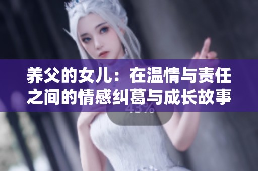 养父的女儿：在温情与责任之间的情感纠葛与成长故事