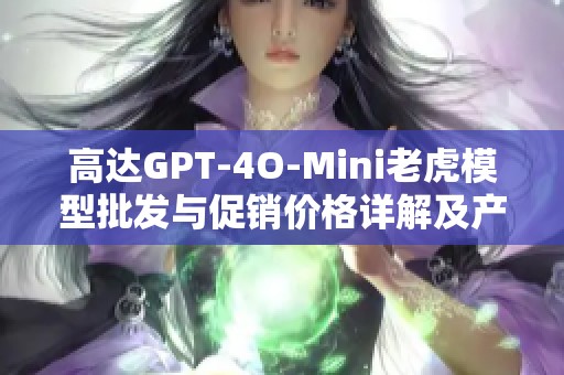 高达GPT-4O-Mini老虎模型批发与促销价格详解及产地货源信息