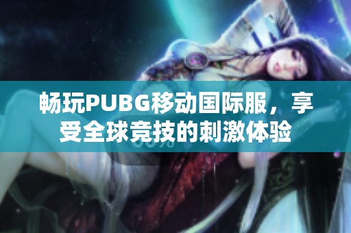 畅玩PUBG移动国际服，享受全球竞技的刺激体验