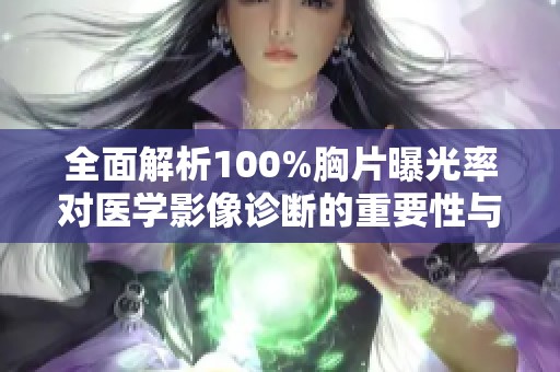 全面解析100%胸片曝光率对医学影像诊断的重要性与影响