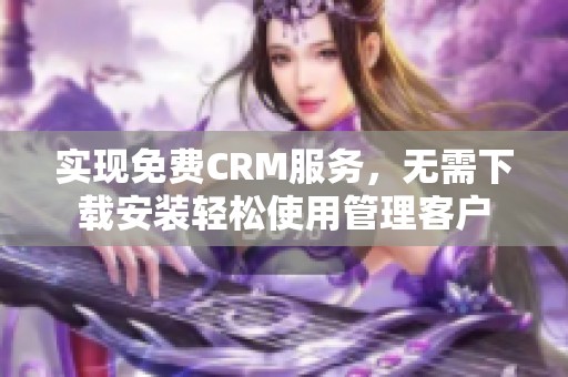 实现免费CRM服务，无需下载安装轻松使用管理客户