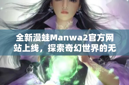 全新漫蛙Manwa2官方网站上线，探索奇幻世界的无限可能