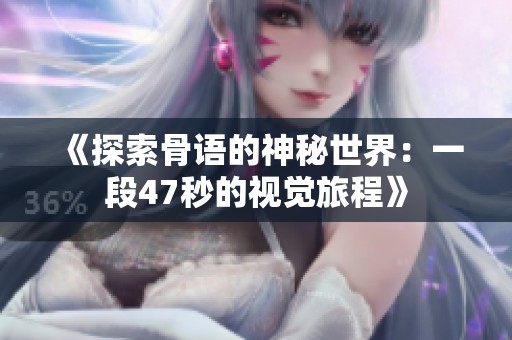 《探索骨语的神秘世界：一段47秒的视觉旅程》